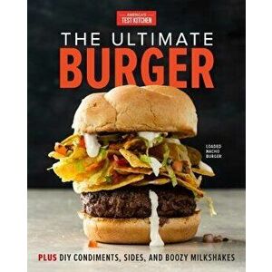 The Ultimate Burger: Plus DIY Condiments, Sides, and Boozy Milkshakes, Hardcover - America's Test Kitchen imagine
