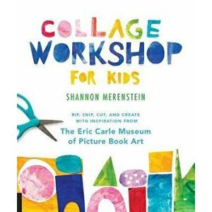Collage Workshop for Kids: Rip, Snip, Cut, and Create with Inspiration from the Eric Carle Museum, Paperback - Shannon Merenstein imagine