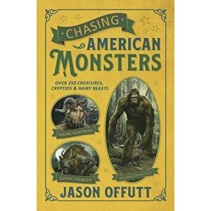 Chasing American Monsters: Over 250 Creatures, Cryptids, and Hairy Beasts, Paperback - Jason Offutt imagine