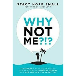 Why Not Me?!? : 12 Lessons a Year on an Island Taught Me About Living My Dreams, and How You Can Live Yours Too, Paperback - Stacy Hope Small imagine