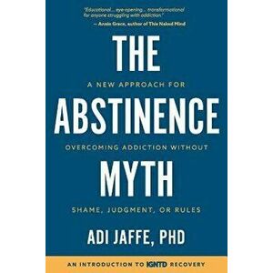 The Abstinence Myth: A New Approach for Overcoming Addiction Without Shame, Judgment, or Rules, Paperback - Adi Jaffe imagine