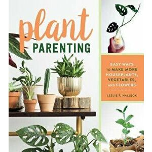 Plant Parenting: Easy Ways to Make More Houseplants, Vegetables, and Flowers, Paperback - Leslie F. Halleck imagine