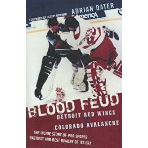 Blood Feud: Detroit Red Wings V. Colorado Avalanche: The Inside Story of Pro Sports' Nastiest and Best Rivalry of Its Era, Paperback - Adrian Dater imagine
