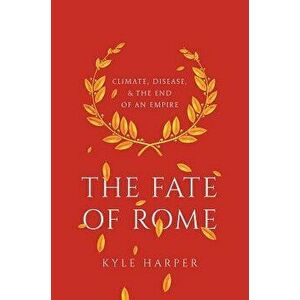 The Fate of Rome: Climate, Disease, and the End of an Empire, Paperback - Kyle Harper imagine