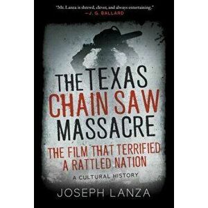 The Texas Chainsaw Massacre and Its Terrifying Times: A Cultural History, Hardcover - Joseph Lanza imagine
