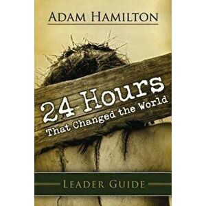 24 Hours That Changed the World Leader Guide, Paperback - Adam Hamilton imagine