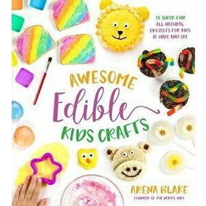 Awesome Edible Kids Crafts: 75 Super-Fun All-Natural Projects for Kids to Make and Eat, Paperback - Arena Blake imagine