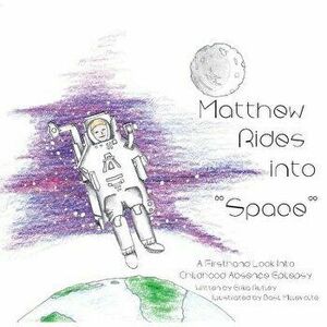 Matthew Rides Into "space": A Firsthand Look Into Childhood Absence Epilepsy, Paperback - Erika Rutley imagine