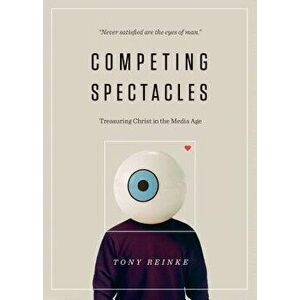 Competing Spectacles: Treasuring Christ in the Media Age, Paperback - Tony Reinke imagine