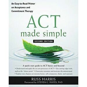 ACT Made Simple: An Easy-To-Read Primer on Acceptance and Commitment Therapy, Paperback - Russ Harris imagine