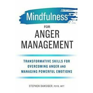 Mindfulness for Anger Management: Transformative Skills for Overcoming Anger and Managing Powerful Emotions, Paperback - Stephen, PsyD Mft Dansiger imagine
