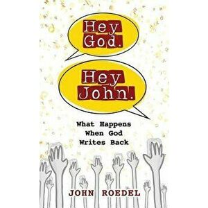 Hey God. Hey John.: What Happens When God Writes Back, Paperback - John Roedel imagine