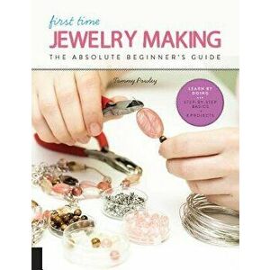 First Time Jewelry Making: The Absolute Beginner's Guide--Learn by Doing * Step-By-Step Basics + Projects, Paperback - Tammy Powley imagine