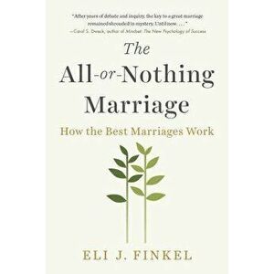 The All-Or-Nothing Marriage: How the Best Marriages Work, Paperback - Eli J. Finkel imagine
