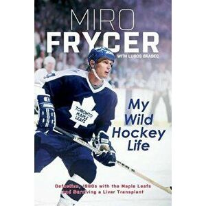My Wild Hockey Life: Defection, 1980s with the Maple Leafs and Surviving a Liver Transplant, Paperback - Miro Frycer imagine
