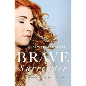 Brave Surrender: Let God's Love Rewrite Your Story, Paperback - Kim Walker-Smith imagine