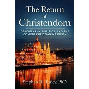 The Return of Christendom: Demography, Politics, and the Coming Christian Majority, Paperback - Steve Turley imagine