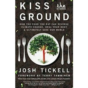 Kiss the Ground: How the Food You Eat Can Reverse Climate Change, Heal Your Body & Ultimately Save Our World, Paperback - Josh Tickell imagine