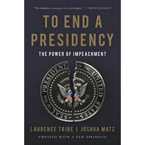 To End a Presidency: The Power of Impeachment, Paperback - Laurence Tribe imagine
