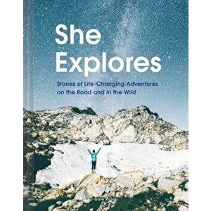 She Explores: Stories of Life-Changing Adventures on the Road and in the Wild, Hardcover - Gale Straub imagine
