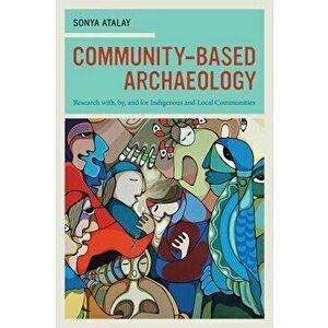 Community-Based Archaeology: Research With, By, and for Indigenous and Local Communities, Paperback - Sonya Atalay imagine