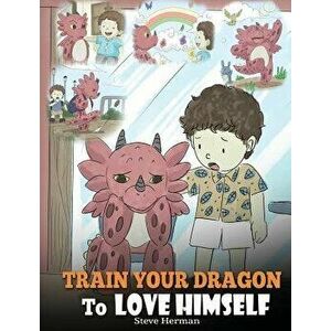 Train Your Dragon To Love Himself: A Dragon Book To Give Children Positive Affirmations. A Cute Children Story To Teach Kids To Love Who They Are, Har imagine