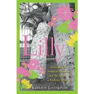 Lilly: Palm Beach, Tropical Glamour, and the Birth of a Fashion Legend, Hardcover - Kathryn Livingston imagine