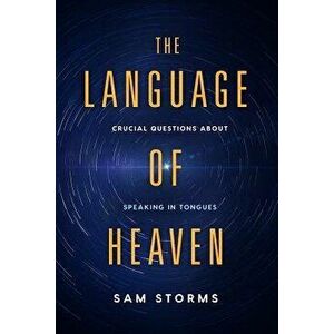 The Language of Heaven: Crucial Questions about Speaking in Tongues, Paperback - Sam Storms imagine