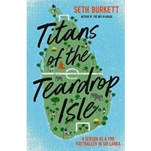 Titans of the Teardrop Isle. A Season as a Pro Footballer in Sri Lanka, Paperback - Seth Burkett imagine