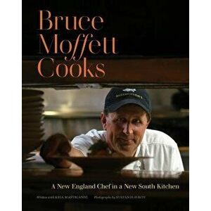 Bruce Moffett Cooks: A New England Chef in a New South Kitchen, Hardcover - Bruce Moffett imagine
