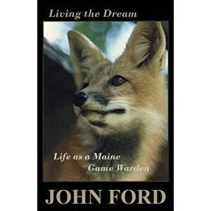 Living the Dream: Life as a Maine Game Warden, Paperback - John Ford imagine