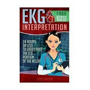 EKG Interpretation: 24 Hours or Less to Easily Pass the ECG Portion of the Nclex!, Paperback - Chase Hassen imagine