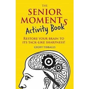 The Senior Moments Activity Book: Restore Your Brain to Its Tack-Like Sharpness!, Paperback - Geoff Tibballs imagine