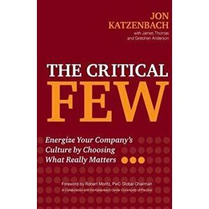 The Critical Few: Energize Your Company's Culture by Choosing What Really Matters, Hardcover - Jon Katzenbach imagine