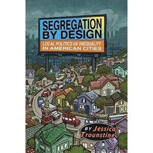 Segregation by Design: Local Politics and Inequality in American Cities, Paperback - Jessica Trounstine imagine