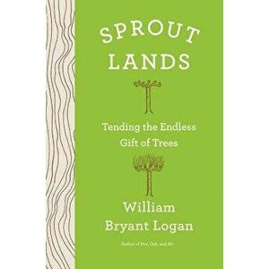 Sprout Lands: Tending the Endless Gift of Trees, Hardcover - William Bryant Logan imagine