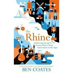 The Rhine: Following Europe's Greatest River from Amsterdam to the Alps, Paperback - Ben Coates imagine