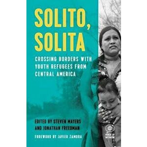 Solito, Solita: Crossing Borders with Youth Refugees from Central America, Paperback - Steven Mayers imagine