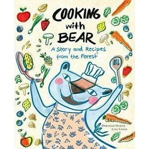 Cooking with Bear: A Story and Recipes from the Forest, Hardcover - Deborah Hodge imagine