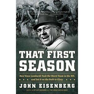 That First Season: How Vince Lombardi Took the Worst Team in the NFL and Set It on the Path to Glory, Paperback - John Eisenberg imagine
