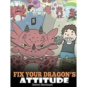 Fix Your Dragon's Attitude: Help Your Dragon to Adjust His Attitude. a Cute Children Story to Teach Kids about Bad Attitude, Negative Behaviors, a, Ha imagine