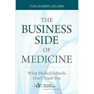 The Business Side of Medicine: What Medical Schools Don't Teach You, Paperback - MD Mba Harbin Tom imagine