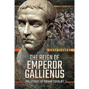 The Reign of Emperor Gallienus: The Apogee of Roman Cavalry, Hardcover - Ilkka Syvanne imagine