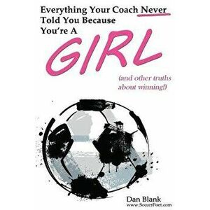Everything Your Coach Never Told You Because You're a Girl: And Other Truths about Winning, Paperback - Dan Blank imagine