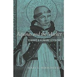 Aquinas and the Market: Toward a Humane Economy, Hardcover - Mary L. Hirschfeld imagine