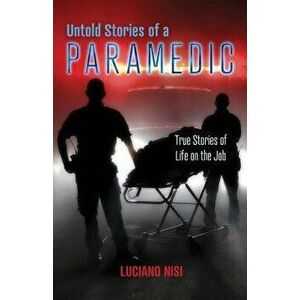 Untold Stories of a Paramedic: True Stories of Life on the Job, Paperback - Luciano Nisi imagine