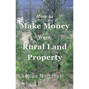 How to Make Money from Rural Land Property: A How to Guide to Generate Monthly Income Finding Profitable Rural Residential Properties, Paperback - Nic imagine