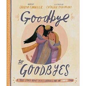 Goodbye to Goodbyes: A True Story about Jesus, Lazarus, and an Empty Tomb, Hardcover - Lauren Chandler imagine
