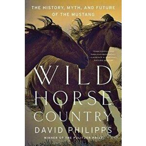 Wild Horse Country: The History, Myth, and Future of the Mustang, America's Horse, Paperback - David Philipps imagine