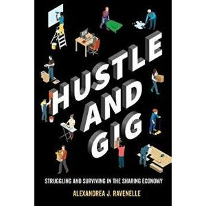 Hustle and Gig: Struggling and Surviving in the Sharing Economy, Paperback - Alexandrea J. Ravenelle imagine